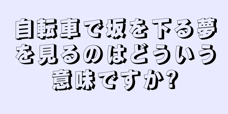 自転車で坂を下る夢を見るのはどういう意味ですか?