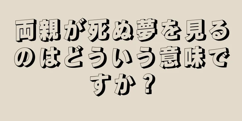 両親が死ぬ夢を見るのはどういう意味ですか？