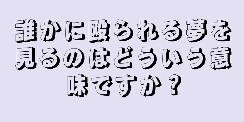誰かに殴られる夢を見るのはどういう意味ですか？