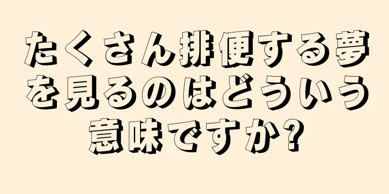 たくさん排便する夢を見るのはどういう意味ですか?