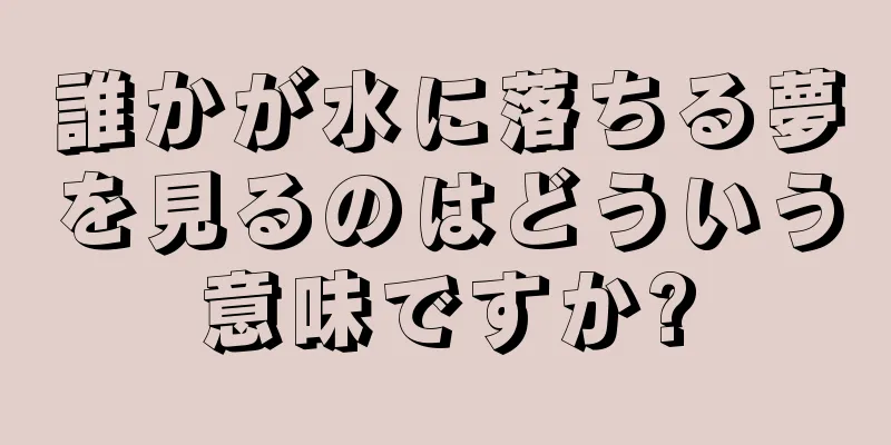 誰かが水に落ちる夢を見るのはどういう意味ですか?