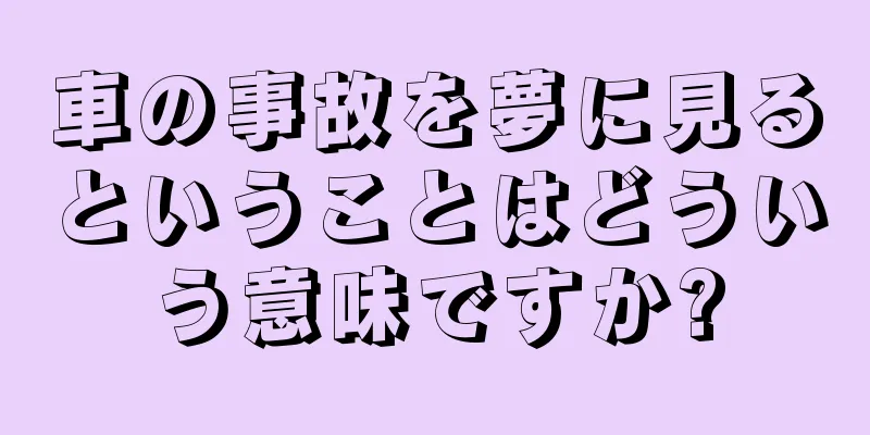 車の事故を夢に見るということはどういう意味ですか?