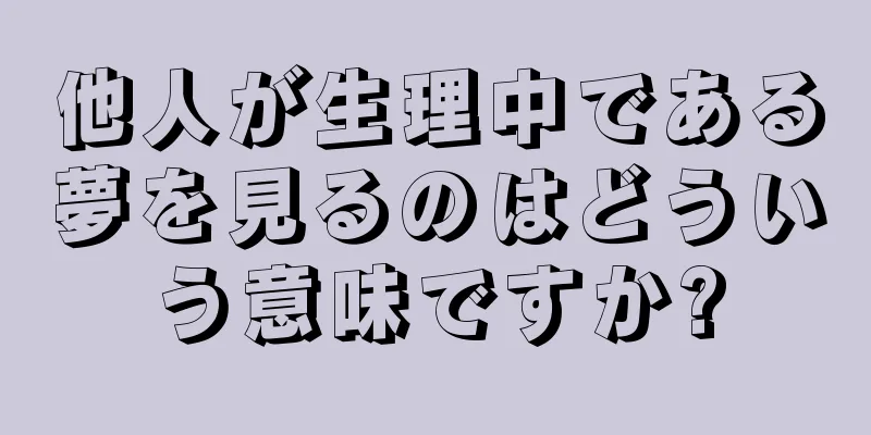 他人が生理中である夢を見るのはどういう意味ですか?