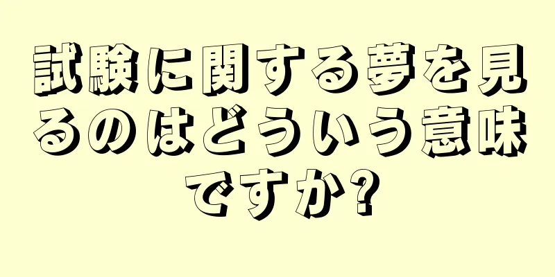 試験に関する夢を見るのはどういう意味ですか?