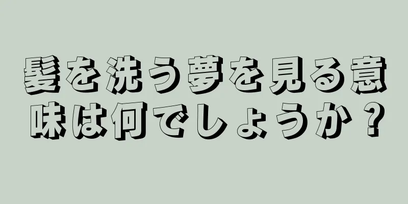 髪を洗う夢を見る意味は何でしょうか？