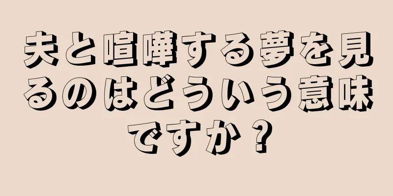 夫と喧嘩する夢を見るのはどういう意味ですか？