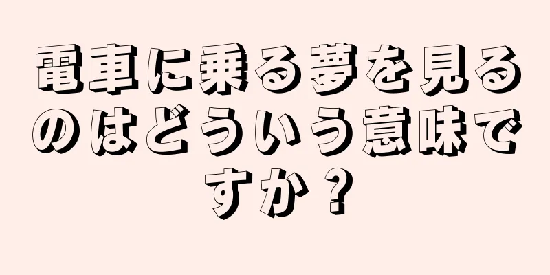電車に乗る夢を見るのはどういう意味ですか？
