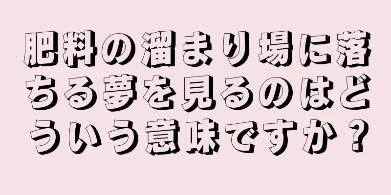 肥料の溜まり場に落ちる夢を見るのはどういう意味ですか？