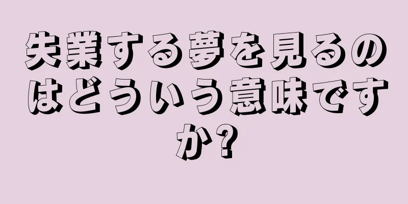 失業する夢を見るのはどういう意味ですか?