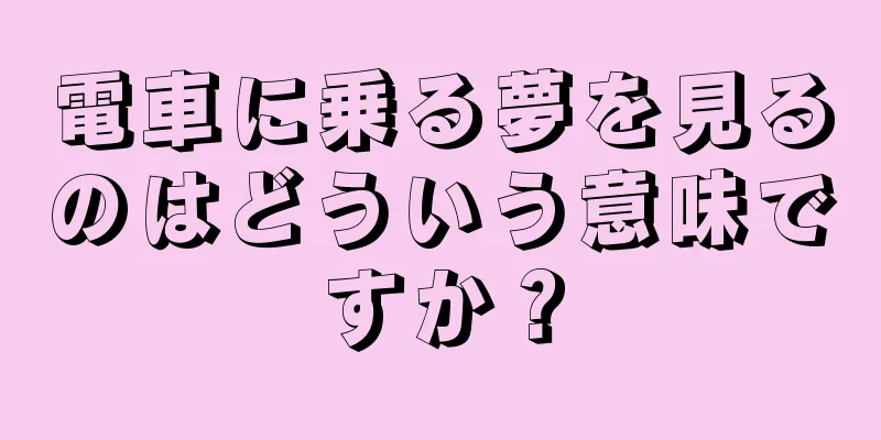 電車に乗る夢を見るのはどういう意味ですか？