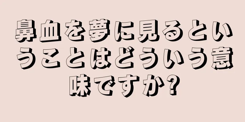 鼻血を夢に見るということはどういう意味ですか?
