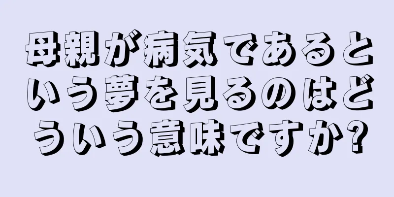 母親が病気であるという夢を見るのはどういう意味ですか?