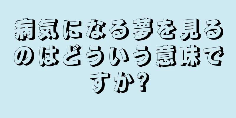 病気になる夢を見るのはどういう意味ですか?