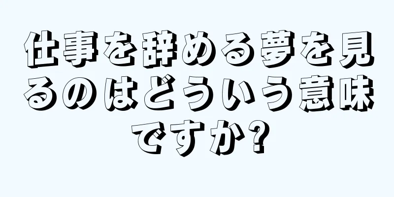 仕事を辞める夢を見るのはどういう意味ですか?