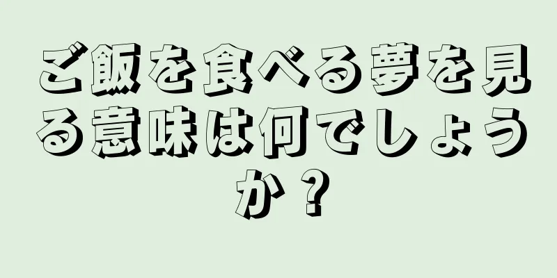 ご飯を食べる夢を見る意味は何でしょうか？