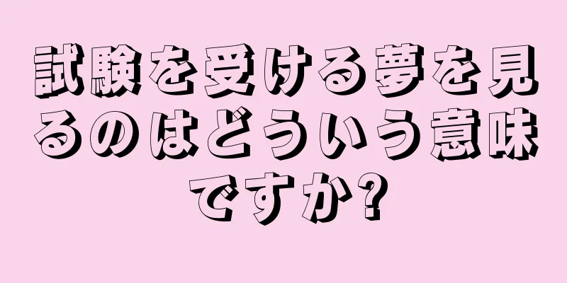 試験を受ける夢を見るのはどういう意味ですか?