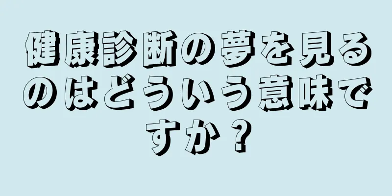 健康診断の夢を見るのはどういう意味ですか？