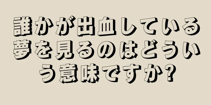 誰かが出血している夢を見るのはどういう意味ですか?