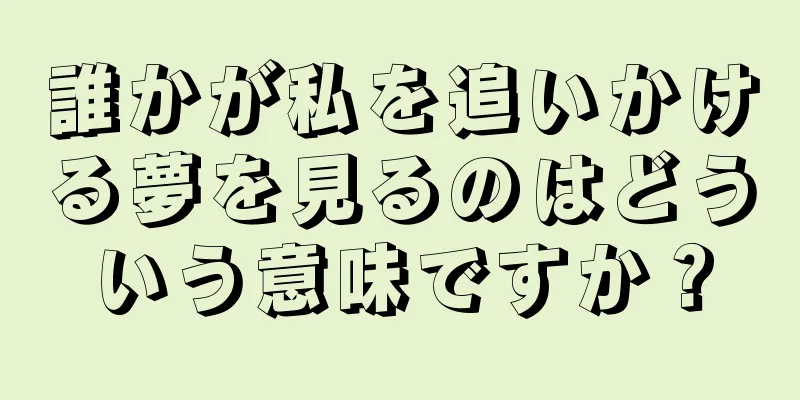 誰かが私を追いかける夢を見るのはどういう意味ですか？