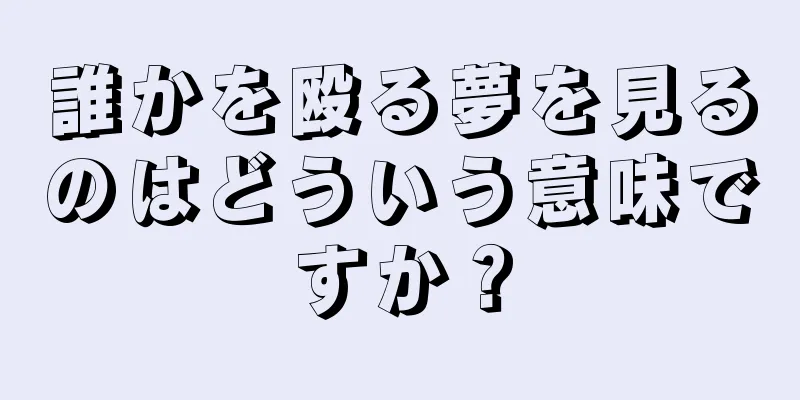 誰かを殴る夢を見るのはどういう意味ですか？