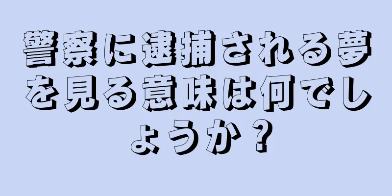 警察に逮捕される夢を見る意味は何でしょうか？