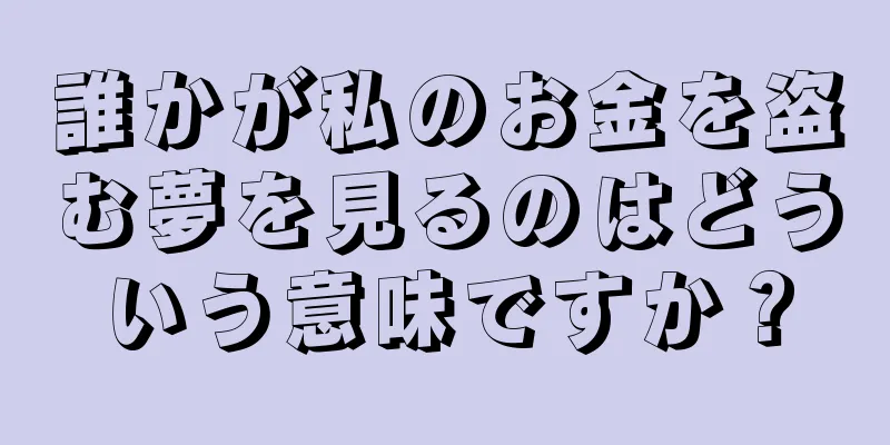 誰かが私のお金を盗む夢を見るのはどういう意味ですか？