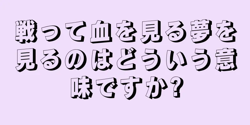 戦って血を見る夢を見るのはどういう意味ですか?