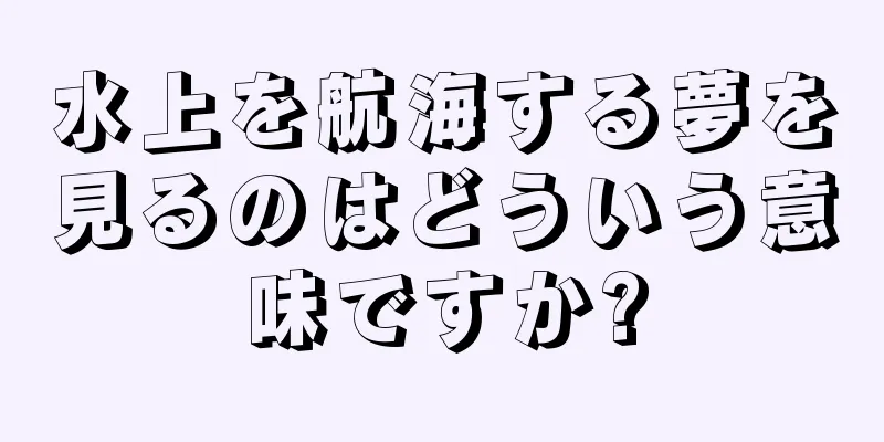 水上を航海する夢を見るのはどういう意味ですか?