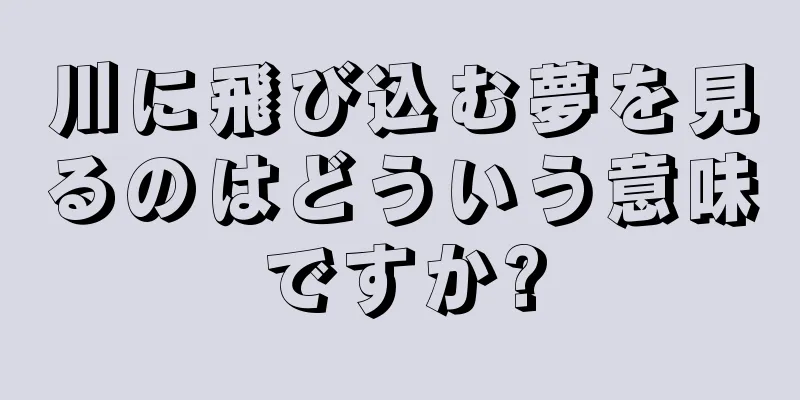 川に飛び込む夢を見るのはどういう意味ですか?