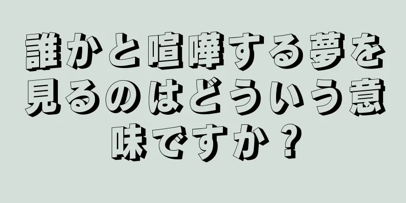 誰かと喧嘩する夢を見るのはどういう意味ですか？