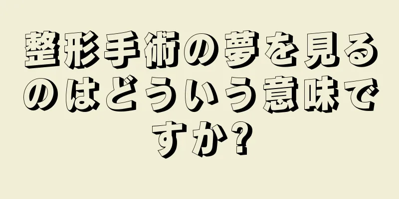 整形手術の夢を見るのはどういう意味ですか?