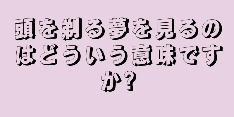 頭を剃る夢を見るのはどういう意味ですか?
