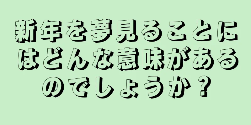 新年を夢見ることにはどんな意味があるのでしょうか？