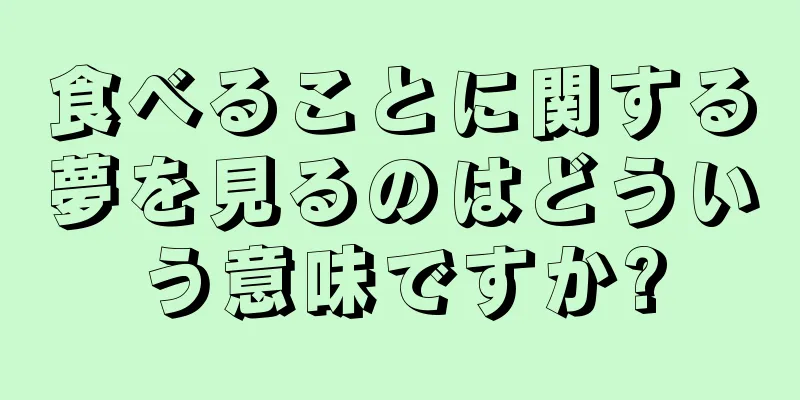 食べることに関する夢を見るのはどういう意味ですか?