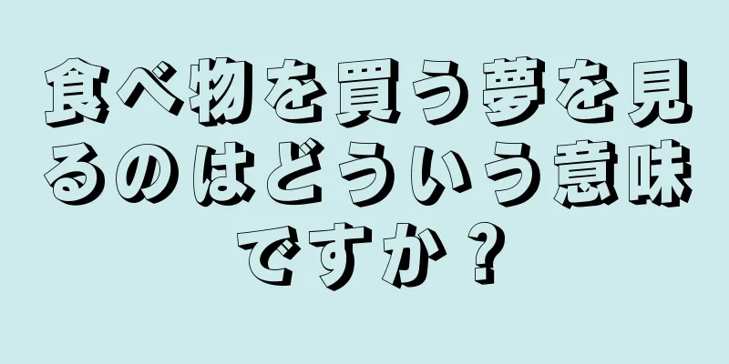 食べ物を買う夢を見るのはどういう意味ですか？