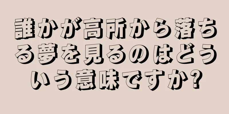 誰かが高所から落ちる夢を見るのはどういう意味ですか?