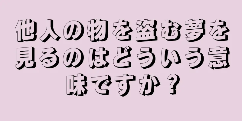 他人の物を盗む夢を見るのはどういう意味ですか？