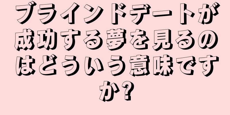 ブラインドデートが成功する夢を見るのはどういう意味ですか?