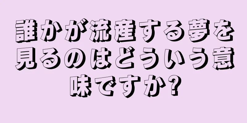 誰かが流産する夢を見るのはどういう意味ですか?