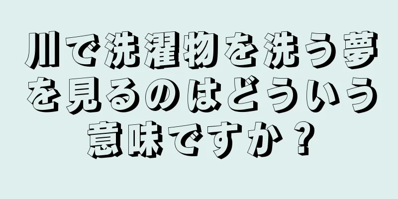 川で洗濯物を洗う夢を見るのはどういう意味ですか？