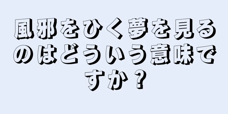 風邪をひく夢を見るのはどういう意味ですか？