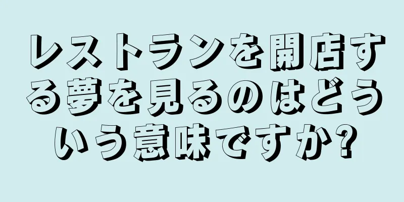 レストランを開店する夢を見るのはどういう意味ですか?