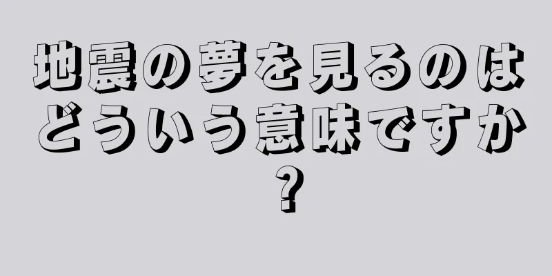 地震の夢を見るのはどういう意味ですか？