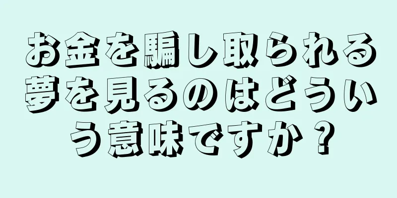 お金を騙し取られる夢を見るのはどういう意味ですか？