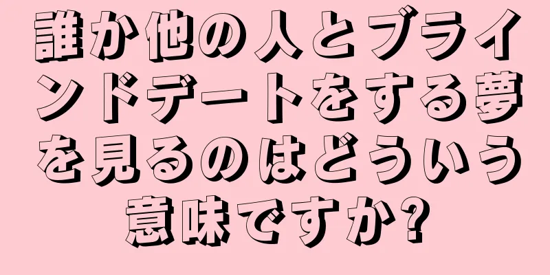 誰か他の人とブラインドデートをする夢を見るのはどういう意味ですか?