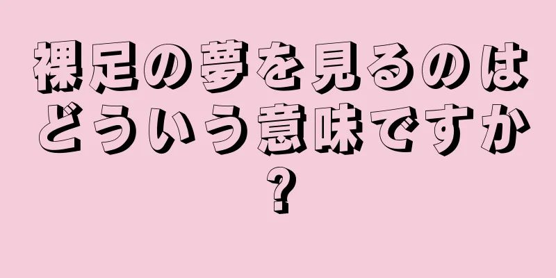 裸足の夢を見るのはどういう意味ですか?