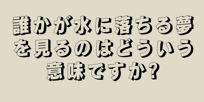 誰かが水に落ちる夢を見るのはどういう意味ですか?
