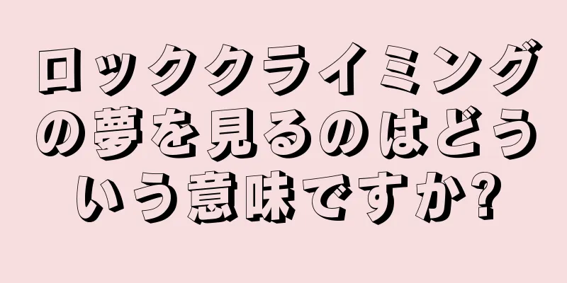 ロッククライミングの夢を見るのはどういう意味ですか?
