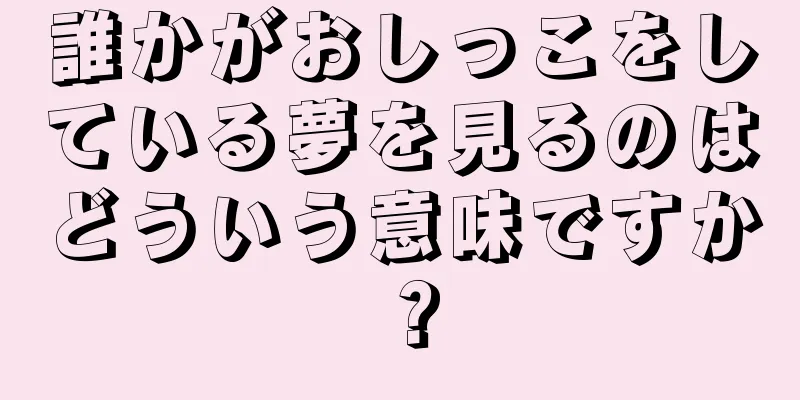 誰かがおしっこをしている夢を見るのはどういう意味ですか？