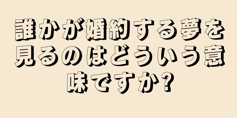 誰かが婚約する夢を見るのはどういう意味ですか?